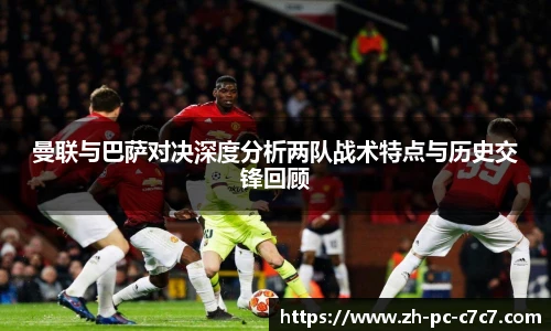 曼联与巴萨对决深度分析两队战术特点与历史交锋回顾