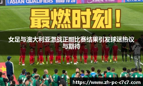 女足与澳大利亚激战正酣比赛结果引发球迷热议与期待