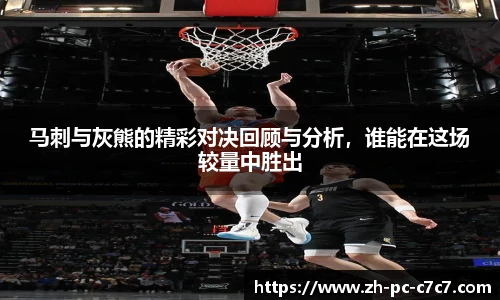 马刺与灰熊的精彩对决回顾与分析，谁能在这场较量中胜出