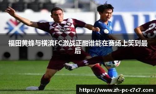 福田黄蜂与横滨FC激战正酣谁能在赛场上笑到最后