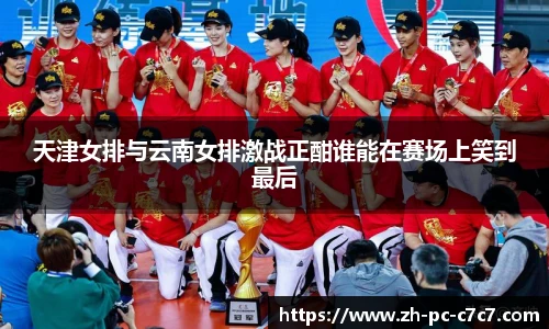 天津女排与云南女排激战正酣谁能在赛场上笑到最后