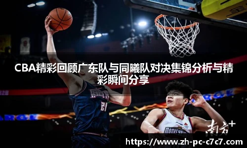 CBA精彩回顾广东队与同曦队对决集锦分析与精彩瞬间分享