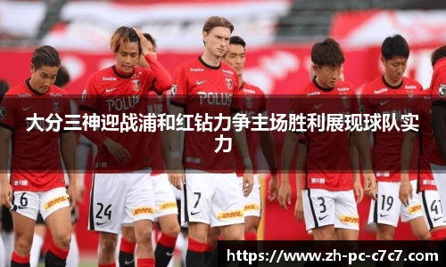 大分三神迎战浦和红钻力争主场胜利展现球队实力