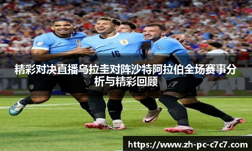 精彩对决直播乌拉圭对阵沙特阿拉伯全场赛事分析与精彩回顾