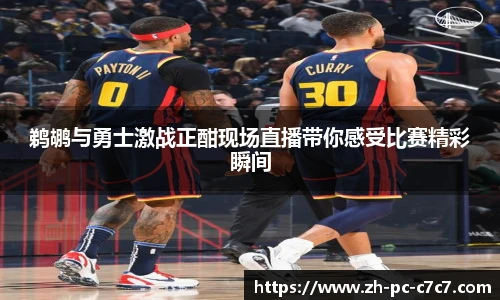 鹈鹕与勇士激战正酣现场直播带你感受比赛精彩瞬间